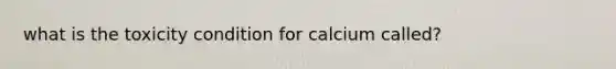 what is the toxicity condition for calcium called?