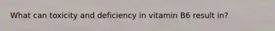 What can toxicity and deficiency in vitamin B6 result in?
