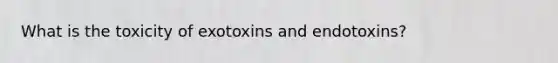 What is the toxicity of exotoxins and endotoxins?
