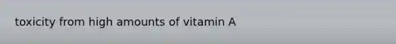 toxicity from high amounts of vitamin A