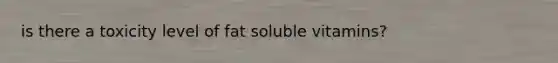 is there a toxicity level of fat soluble vitamins?