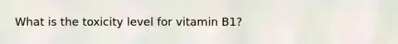 What is the toxicity level for vitamin B1?