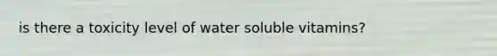 is there a toxicity level of water soluble vitamins?