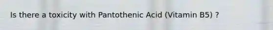 Is there a toxicity with Pantothenic Acid (Vitamin B5) ?