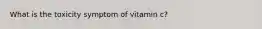 What is the toxicity symptom of vitamin c?