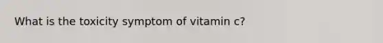 What is the toxicity symptom of vitamin c?