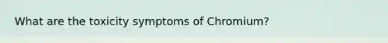 What are the toxicity symptoms of Chromium?