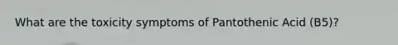 What are the toxicity symptoms of Pantothenic Acid (B5)?