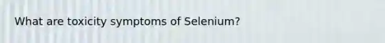 What are toxicity symptoms of Selenium?