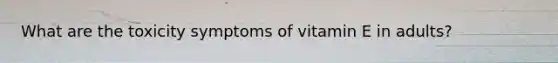What are the toxicity symptoms of vitamin E in adults?