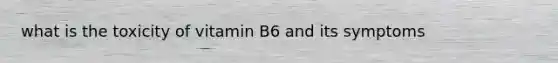 what is the toxicity of vitamin B6 and its symptoms
