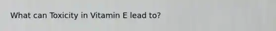 What can Toxicity in Vitamin E lead to?