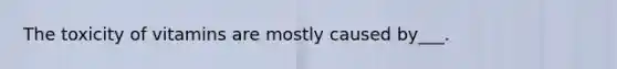 The toxicity of vitamins are mostly caused by___.