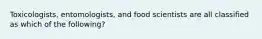 Toxicologists, entomologists, and food scientists are all classified as which of the following?