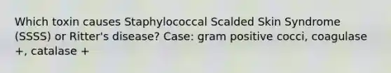 Which toxin causes Staphylococcal Scalded Skin Syndrome (SSSS) or Ritter's disease? Case: gram positive cocci, coagulase +, catalase +