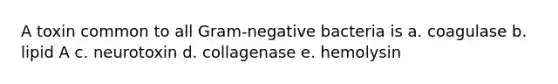 A toxin common to all Gram-negative bacteria is a. coagulase b. lipid A c. neurotoxin d. collagenase e. hemolysin