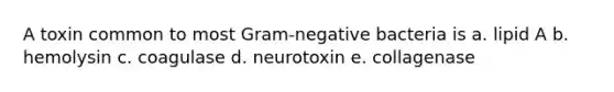 A toxin common to most Gram-negative bacteria is a. lipid A b. hemolysin c. coagulase d. neurotoxin e. collagenase