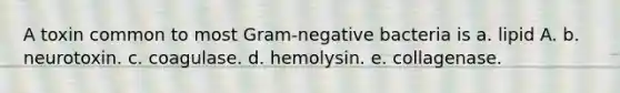 A toxin common to most Gram-negative bacteria is a. lipid A. b. neurotoxin. c. coagulase. d. hemolysin. e. collagenase.