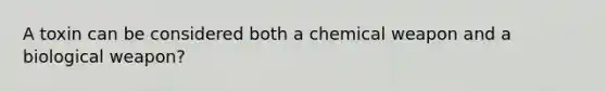 A toxin can be considered both a chemical weapon and a biological weapon?