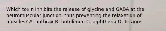 Which toxin inhibits the release of glycine and GABA at the neuromuscular junction, thus preventing the relaxation of muscles? A. anthrax B. botulinum C. diphtheria D. tetanus