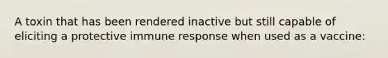 A toxin that has been rendered inactive but still capable of eliciting a protective immune response when used as a vaccine: