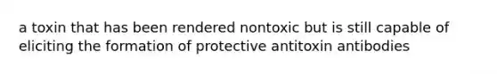 a toxin that has been rendered nontoxic but is still capable of eliciting the formation of protective antitoxin antibodies