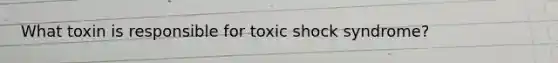 What toxin is responsible for toxic shock syndrome?