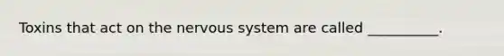 Toxins that act on the <a href='https://www.questionai.com/knowledge/kThdVqrsqy-nervous-system' class='anchor-knowledge'>nervous system</a> are called __________.