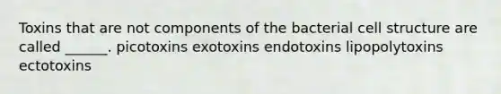 Toxins that are not components of the bacterial cell structure are called ______. picotoxins exotoxins endotoxins lipopolytoxins ectotoxins