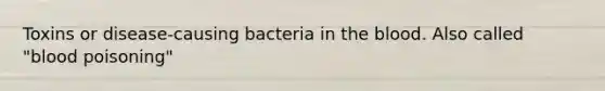 Toxins or disease-causing bacteria in the blood. Also called "blood poisoning"