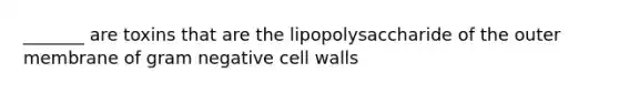 _______ are toxins that are the lipopolysaccharide of the outer membrane of gram negative cell walls