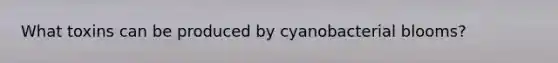 What toxins can be produced by cyanobacterial blooms?