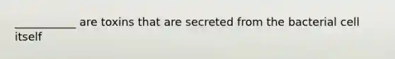 ___________ are toxins that are secreted from the bacterial cell itself