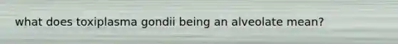 what does toxiplasma gondii being an alveolate mean?