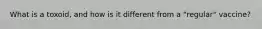 What is a toxoid, and how is it different from a "regular" vaccine?