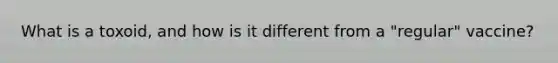 What is a toxoid, and how is it different from a "regular" vaccine?