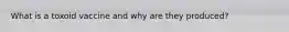 What is a toxoid vaccine and why are they produced?