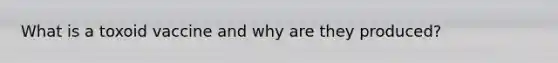 What is a toxoid vaccine and why are they produced?