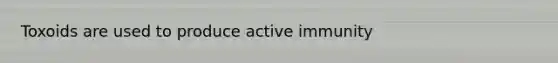 Toxoids are used to produce active immunity