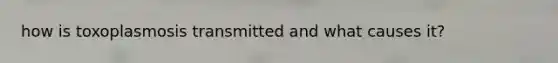 how is toxoplasmosis transmitted and what causes it?