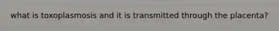 what is toxoplasmosis and it is transmitted through the placenta?