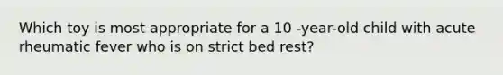 Which toy is most appropriate for a 10 -year-old child with acute rheumatic fever who is on strict bed rest?