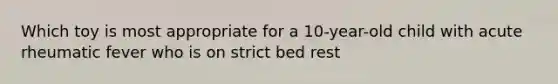 Which toy is most appropriate for a 10-year-old child with acute rheumatic fever who is on strict bed rest