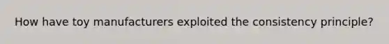 How have toy manufacturers exploited the consistency principle?