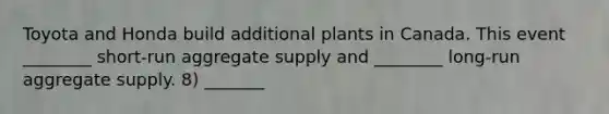 Toyota and Honda build additional plants in Canada. This event ________ short-run aggregate supply and ________ long-run aggregate supply. 8) _______