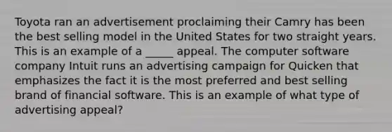 Toyota ran an advertisement proclaiming their Camry has been the best selling model in the United States for two straight years. This is an example of a _____ appeal. The computer software company Intuit runs an advertising campaign for Quicken that emphasizes the fact it is the most preferred and best selling brand of financial software. This is an example of what type of advertising appeal?