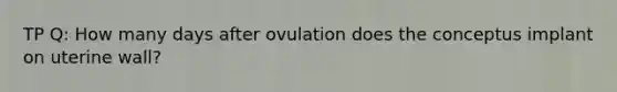 TP Q: How many days after ovulation does the conceptus implant on uterine wall?