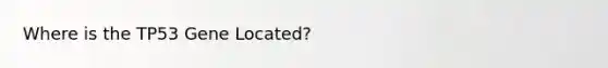 Where is the TP53 Gene Located?
