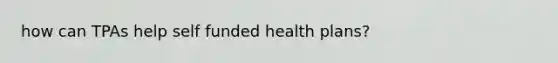 how can TPAs help self funded health plans?