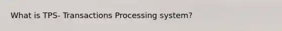 What is TPS- Transactions Processing system?